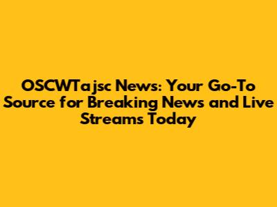 OSCWTajsc News: Your Go-To Source for Breaking News and Live Streams Today