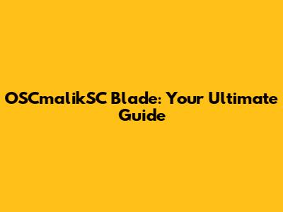 OSCmalikSC Blade: Your Ultimate Guide