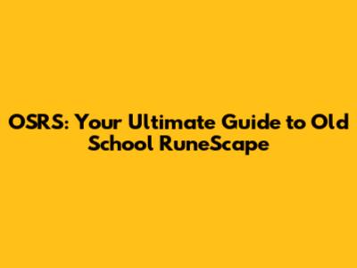 OSRS: Your Ultimate Guide to Old School RuneScape