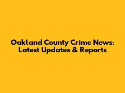Oakland County Crime News: Latest Updates & Reports
