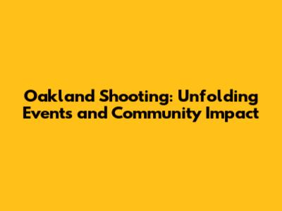 Oakland Shooting: Unfolding Events and Community Impact