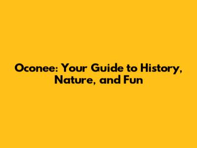 Oconee: Your Guide to History, Nature, and Fun