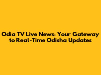Odia TV Live News: Your Gateway to Real-Time Odisha Updates