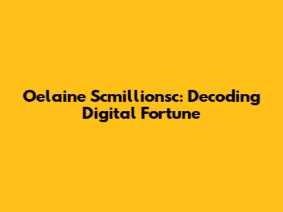 Oelaine Scmillionsc: Decoding Digital Fortune