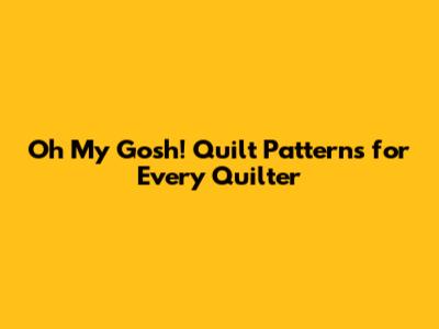 Oh My Gosh! Quilt Patterns for Every Quilter