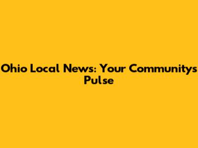 Ohio Local News: Your Community's Pulse