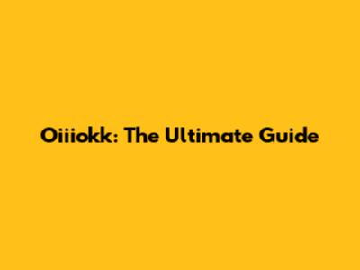 Oiiiokk: The Ultimate Guide