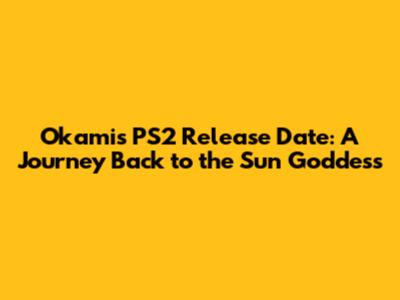 Okami's PS2 Release Date: A Journey Back to the Sun Goddess