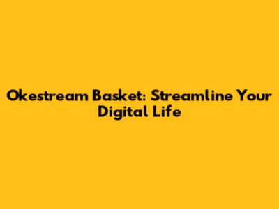 Okestream Basket: Streamline Your Digital Life