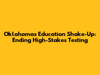 Oklahoma's Education Shake-Up: Ending High-Stakes Testing