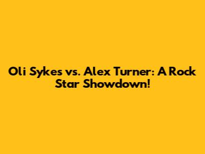Oli Sykes vs. Alex Turner: A Rock Star Showdown!