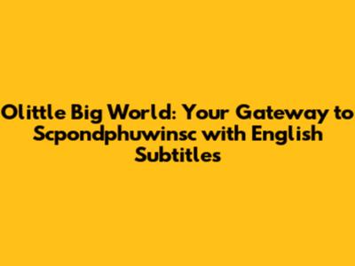 Olittle Big World: Your Gateway to Scpondphuwinsc with English Subtitles