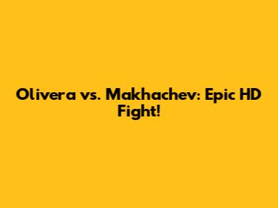 Olivera vs. Makhachev: Epic HD Fight!