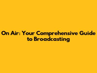 On Air: Your Comprehensive Guide to Broadcasting