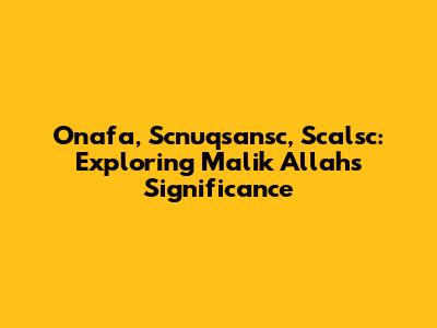 Onafa, Scnuqsansc, Scalsc: Exploring Malik Allah's Significance