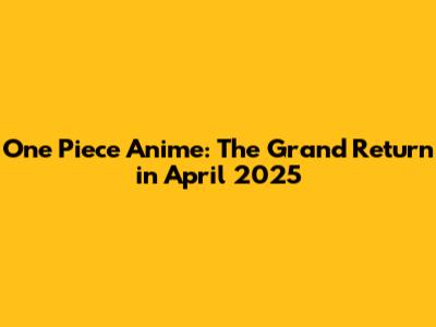 One Piece Anime: The Grand Return in April 2025