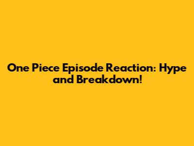 One Piece Episode Reaction: Hype and Breakdown!