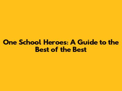One School Heroes: A Guide to the Best of the Best