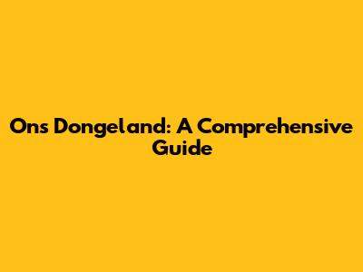 Ons Dongeland: A Comprehensive Guide