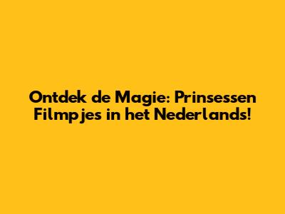 Ontdek de Magie: Prinsessen Filmpjes in het Nederlands!