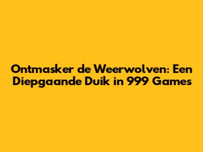Ontmasker de Weerwolven: Een Diepgaande Duik in 999 Games