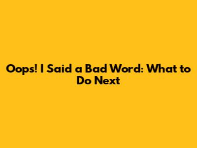 Oops! I Said a Bad Word: What to Do Next