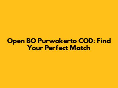 Open BO Purwokerto COD: Find Your Perfect Match