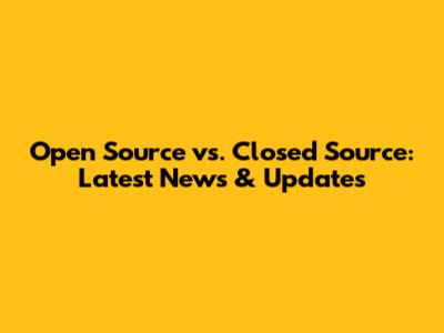 Open Source vs. Closed Source: Latest News & Updates