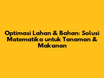 Optimasi Lahan & Bahan: Solusi Matematika untuk Tanaman & Makanan
