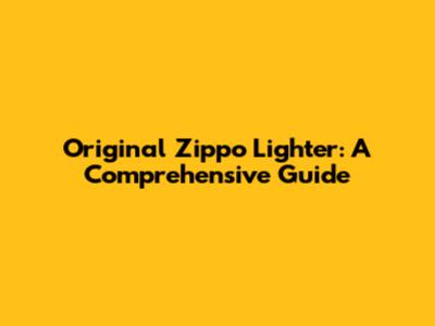 Original Zippo Lighter: A Comprehensive Guide