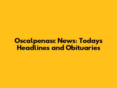 Oscalpenasc News: Today's Headlines and Obituaries