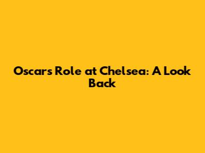 Oscar's Role at Chelsea: A Look Back