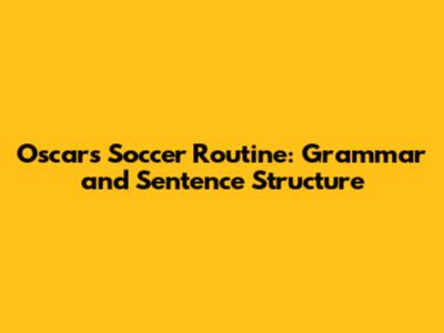 Oscar's Soccer Routine: Grammar and Sentence Structure