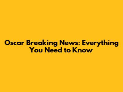 Oscar Breaking News: Everything You Need to Know