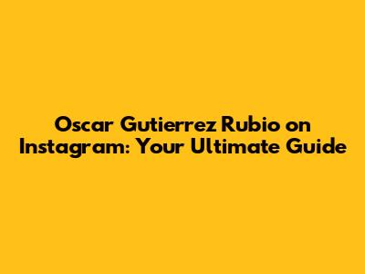 Oscar Gutierrez Rubio on Instagram: Your Ultimate Guide