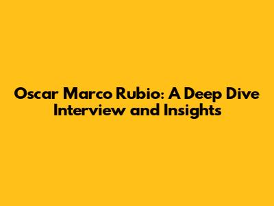 Oscar Marco Rubio: A Deep Dive Interview and Insights