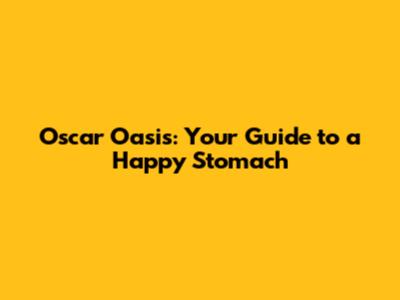 Oscar Oasis: Your Guide to a Happy Stomach