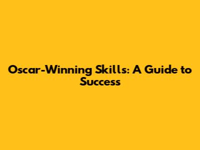 Oscar-Winning Skills: A Guide to Success