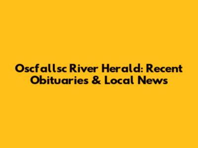Oscfallsc River Herald: Recent Obituaries & Local News