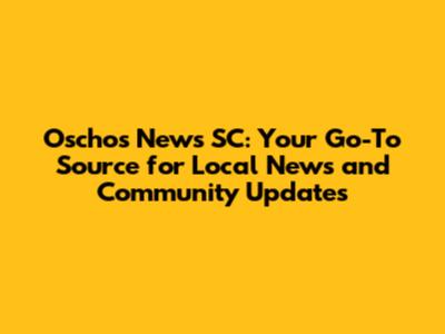 Oschos News SC: Your Go-To Source for Local News and Community Updates