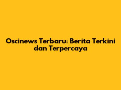 Oscinews Terbaru: Berita Terkini dan Terpercaya