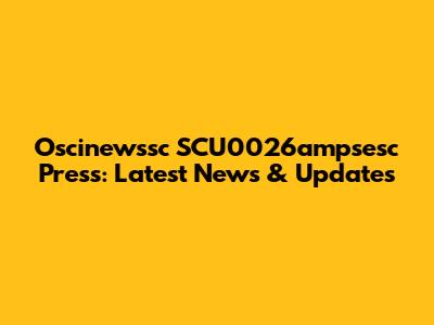 Oscinewssc SCU0026ampsesc Press: Latest News & Updates