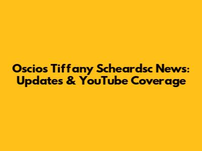 Oscios Tiffany Scheardsc News: Updates & YouTube Coverage
