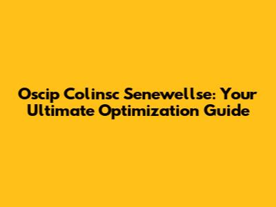 Oscip Colinsc Senewellse: Your Ultimate Optimization Guide