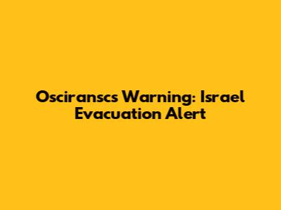 Osciransc's Warning: Israel Evacuation Alert
