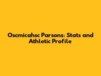Oscmicahsc Parsons: Stats and Athletic Profile