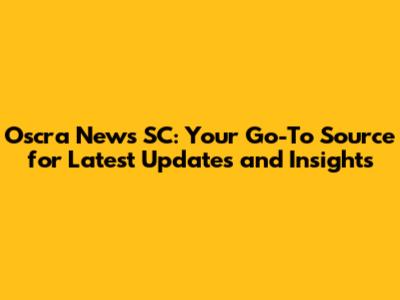 Oscra News SC: Your Go-To Source for Latest Updates and Insights