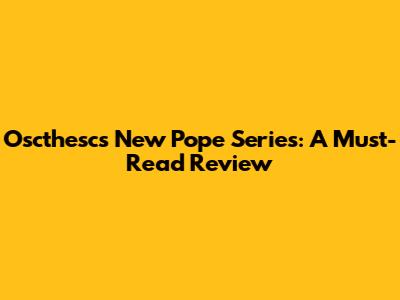 Oscthesc's New Pope Series: A Must-Read Review