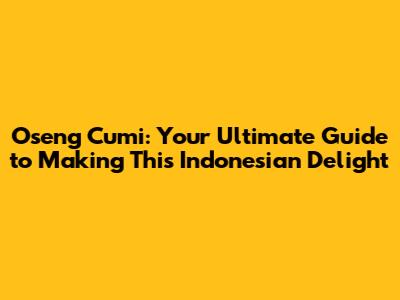 Oseng Cumi: Your Ultimate Guide to Making This Indonesian Delight