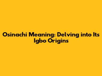 Osinachi Meaning: Delving into Its Igbo Origins